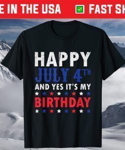 Happy July 4th And Yes It's My Birthday Independence Day T-Shirt