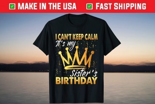 I Can't Keep Calm It's My Sister Birthday T-Shirt