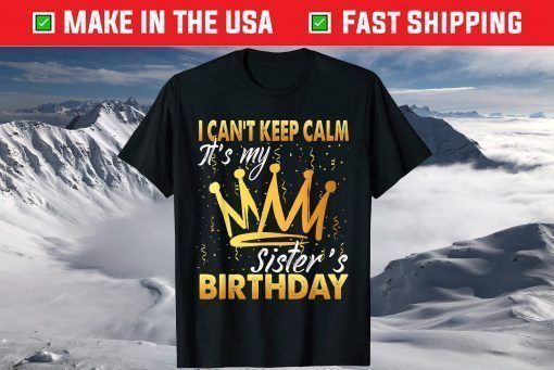 I Can't Keep Calm It's My Sister Birthday T-Shirt