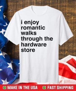 I Enjoy Romantic Walks Through The Hardware Store Classic T-Shirt