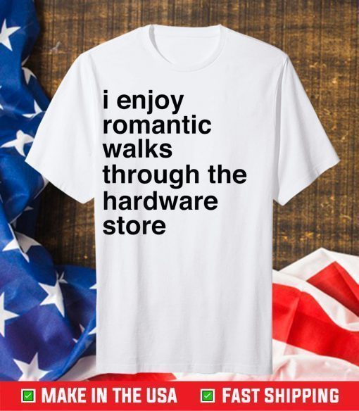 I Enjoy Romantic Walks Through The Hardware Store Classic T-Shirt