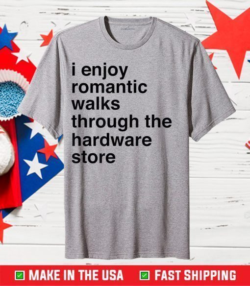 I Enjoy Romantic Walks Through The Hardware Store Classic T-Shirt