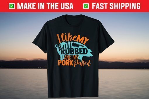 I Like My Butt Rubbed And My Pork Pulled T-Shirt