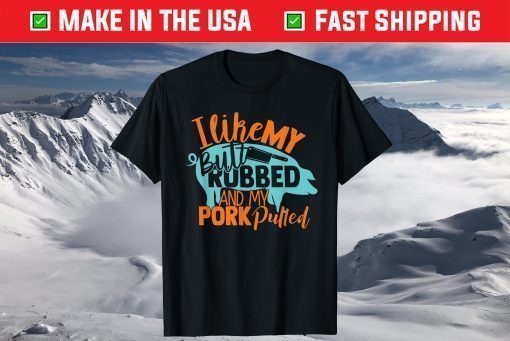 I Like My Butt Rubbed And My Pork Pulled T-Shirt