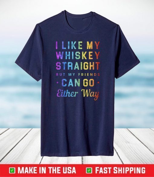 I Like My Whiskey Straight But My Friends Can Go Either Way Pride T-Shirt