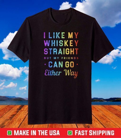 I Like My Whiskey Straight But My Friends Can Go Either Way Pride T-Shirt