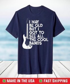 I May Be Old But I Got To See All The Cool Bands T-Shirt