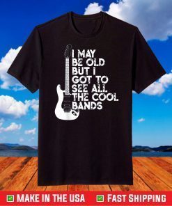 I May Be Old But I Got To See All The Cool Bands T-Shirt