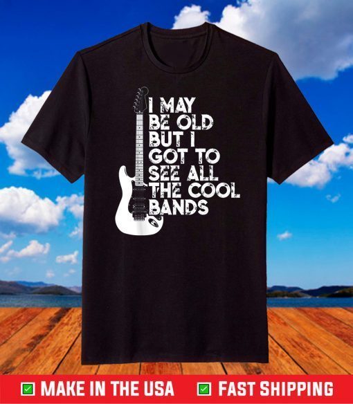 I May Be Old But I Got To See All The Cool Bands T-Shirt