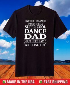 I Never Dreamed I Would Be A Super Cool Dance Dad But Here I Am Killing It Us 2021 T-Shirt