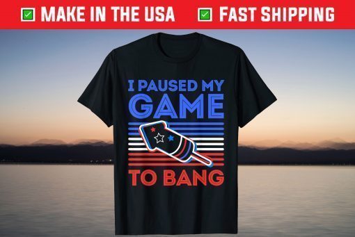 I Paused My Game To Bang - 4th of July US 2021 T-Shirt