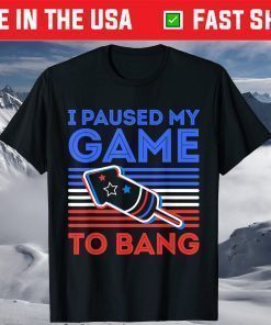 I Paused My Game To Bang - 4th of July US 2021 T-Shirt