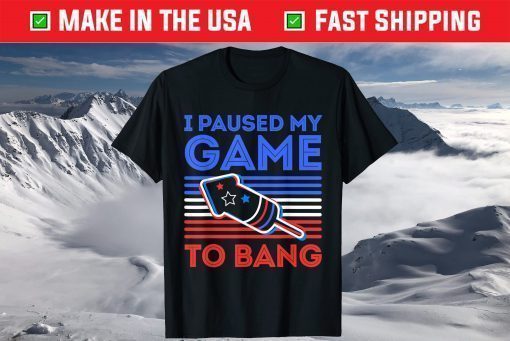 I Paused My Game To Bang - 4th of July US 2021 T-Shirt