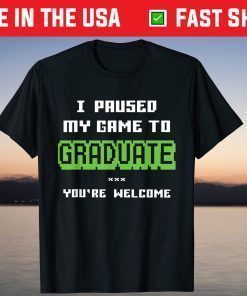 I Paused My Game To Graduate You're Welcome T-Shirt