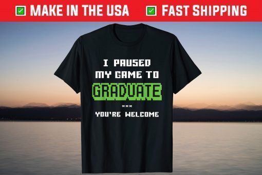 I Paused My Game To Graduate You're Welcome T-Shirt