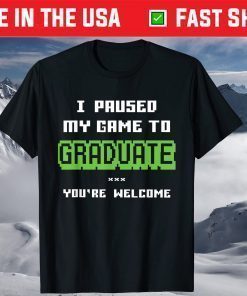 I Paused My Game To Graduate You're Welcome T-Shirt