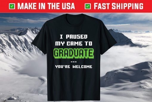 I Paused My Game To Graduate You're Welcome T-Shirt