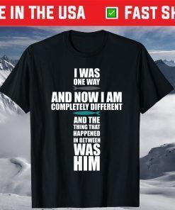 I Was One Way And Now I Am Completely Different T-Shirt