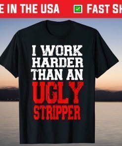 I Work Harder Than An Ugly Stripper Gift T-Shirts