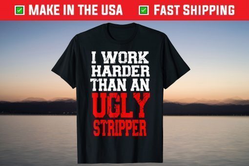 I Work Harder Than An Ugly Stripper Gift T-Shirts