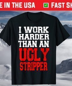 I Work Harder Than An Ugly Stripper Gift T-Shirts