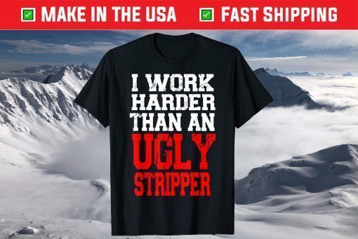 I Work Harder Than An Ugly Stripper Gift T-Shirts