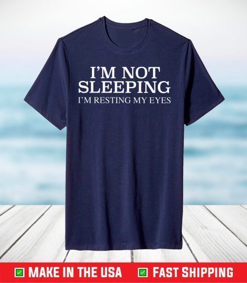 I'm Not Sleeping I Am Resting My Eyes T-Shirt