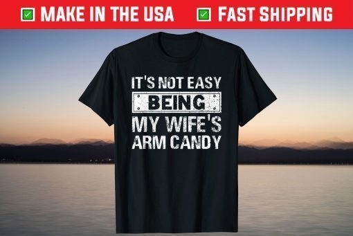 Its Not Easy Being My Wifes Arm Candy Fathers day T-Shirt