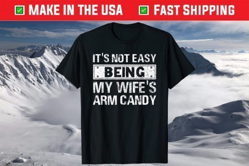 Its Not Easy Being My Wifes Arm Candy Fathers day T-Shirt