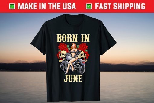 June Birthday Motorcycle Biker Sexy Skull Us 2021 T-Shirt