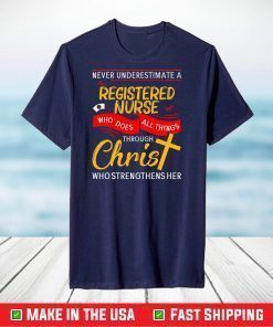 Never Underestimate A Registered Nurse Who Does All Things Through Christ Who Strengthens Her Shirt