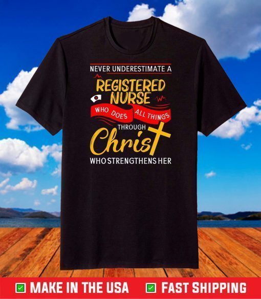 Never Underestimate A Registered Nurse Who Does All Things Through Christ Who Strengthens Her Shirt