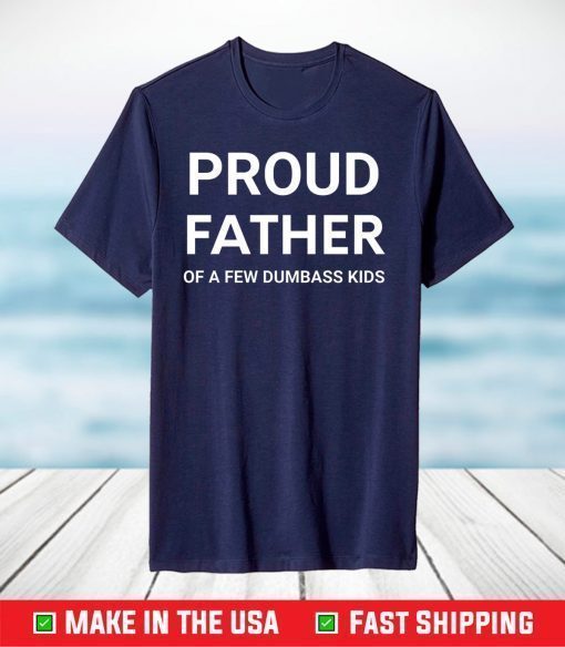 Proud Father Of A Few Dumbass Kids Father Day T-Shirt
