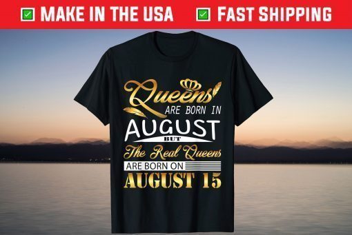 Queens Are Born August But The Real Queens Are Born On August 15 T-Shirt