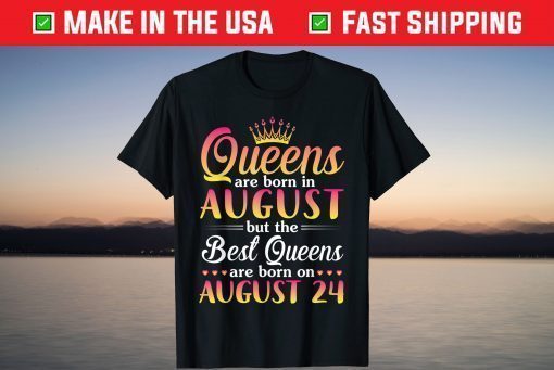 Queens Are Born In Aug The Best Queens Are Born On August 24 T-Shirt