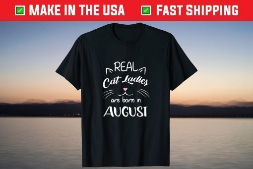 Real Cat Ladies Are Born In August Birthday T-Shirt