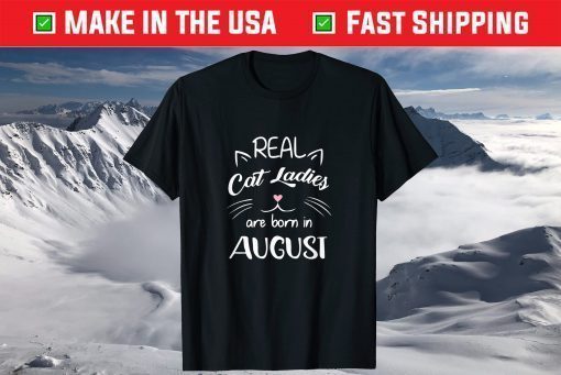 Real Cat Ladies Are Born In August Birthday T-Shirt