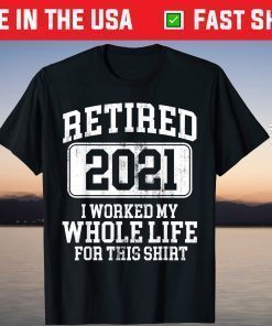 Retired 2021 I Worked My Whole Life For This Shirt T-Shirt