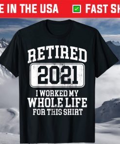 Retired 2021 I Worked My Whole Life For This Shirt T-Shirt