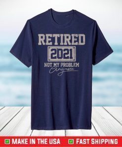 Retired 2021 Not My Problem Anymore T-Shirt