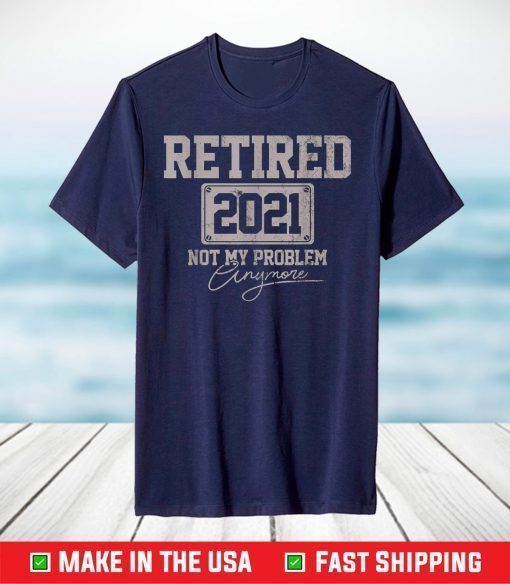 Retired 2021 Not My Problem Anymore T-Shirt