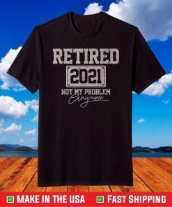 Retired 2021 Not My Problem Anymore T-Shirt