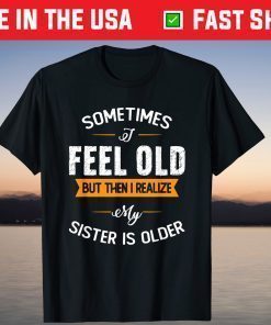 Sometimes I Feel Old but Then I Realize My Sister Is Older Classic T-Shirt