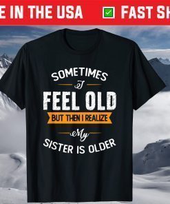 Sometimes I Feel Old but Then I Realize My Sister Is Older Classic T-Shirt