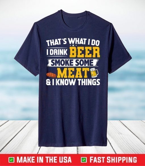 That's What I Do I Drink Beer Smoke Some Meat & I Know Things T-Shirt