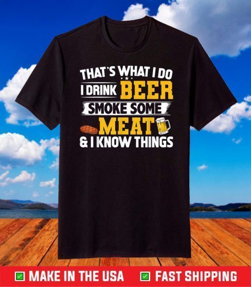 That's What I Do I Drink Beer Smoke Some Meat & I Know Things T-Shirt