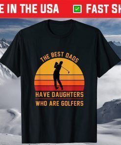 The Best Dads Have Daughters Who Are Golfers Father's Day T-Shirt