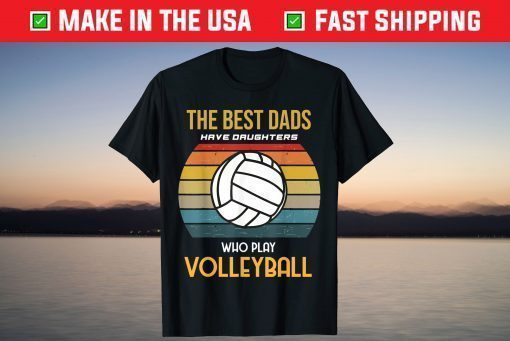 The Best Dads Have Daughters Who Play Volleyball T-Shirt