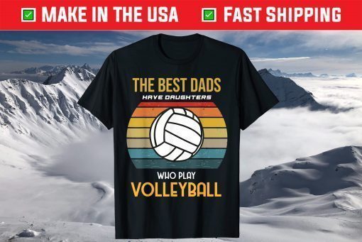 The Best Dads Have Daughters Who Play Volleyball T-Shirt