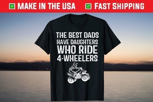 The Best Dads Have Daughters Who Ride 4-Wheelers Fathers Day T-Shirt